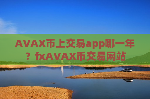 AVAX币上交易app哪一年？fxAVAX币交易网站-第1张图片-币圈网