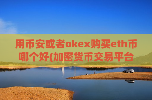用币安或者okex购买eth币哪个好(加密货币交易平台软件介绍)-第1张图片-币圈网 用币安或者okex购买eth币哪个好(加密货币交易平台软件介绍)-第1张图片-币圈网