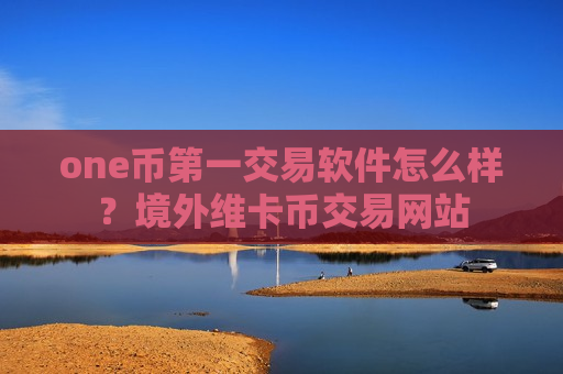 one币第一交易软件怎么样？境外维卡币交易网站-第1张图片-币圈网