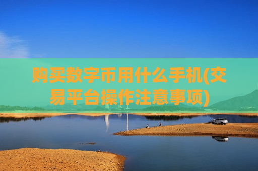 购买数字币用什么手机(交易平台操作注意事项)-第1张图片-币圈网 购买数字币用什么手机(交易平台操作注意事项)-第1张图片-币圈网