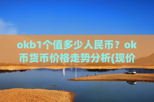 okb1个值多少人民币?ok币货币价格走势分析(现价382.852元)-第1张图片-币圈网 okb1个值多少人民币?ok币货币价格走势分析(现价382.852元)-第1张图片-币圈网