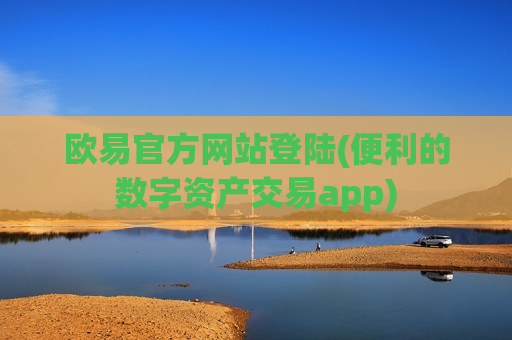 欧易官方网站登陆(便利的数字资产交易app)-第1张图片-币圈网 欧易官方网站登陆(便利的数字资产交易app)-第1张图片-币圈网