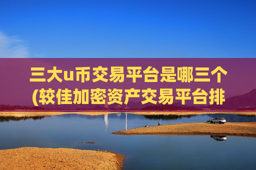 三大u币交易平台是哪三个(较佳加密资产交易平台排行)-第1张图片-币圈网 三大u币交易平台是哪三个(较佳加密资产交易平台排行)-第1张图片-币圈网