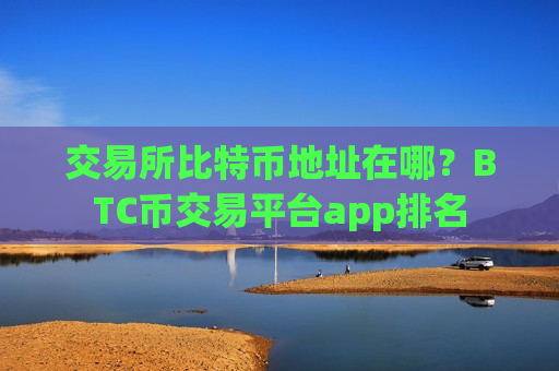 交易所比特币地址在哪?BTC币交易平台app排名-第1张图片-币圈网 交易所比特币地址在哪?BTC币交易平台app排名-第1张图片-币圈网