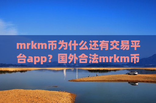 mrkm币为什么还有交易平台app?国外合法mrkm币交易app-第1张图片-币圈网 mrkm币为什么还有交易平台app?国外合法mrkm币交易app-第1张图片-币圈网