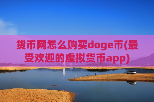 货币网怎么购买doge币(最受欢迎的虚拟货币app)-第1张图片-币圈网 货币网怎么购买doge币(最受欢迎的虚拟货币app)-第1张图片-币圈网