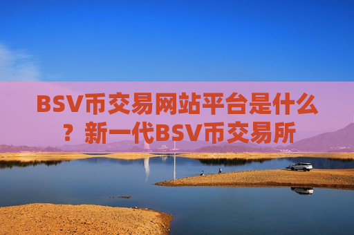 BSV币交易网站平台是什么?新一代BSV币交易所-第1张图片-币圈网 BSV币交易网站平台是什么?新一代BSV币交易所-第1张图片-币圈网