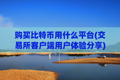购买比特币用什么平台(交易所客户端用户体验分享)-第1张图片-币圈网 购买比特币用什么平台(交易所客户端用户体验分享)-第1张图片-币圈网