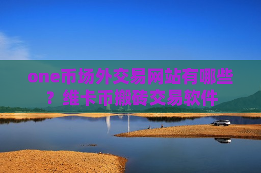 one币场外交易网站有哪些?维卡币搬砖交易软件-第1张图片-币圈网 one币场外交易网站有哪些?维卡币搬砖交易软件-第1张图片-币圈网