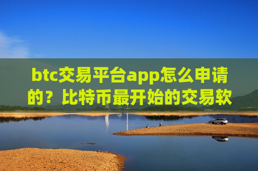 btc交易平台app怎么申请的?比特币最开始的交易软件-第1张图片-币圈网 btc交易平台app怎么申请的?比特币最开始的交易软件-第1张图片-币圈网