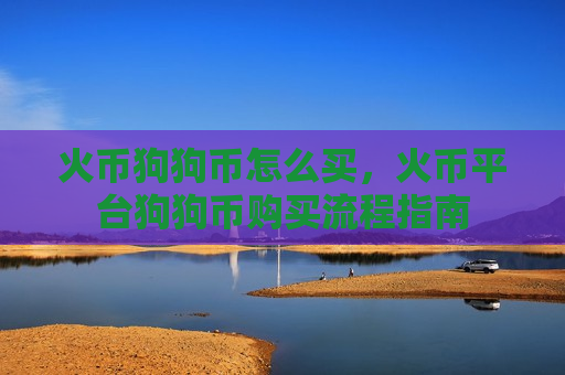 火币狗狗币怎么买,火币平台狗狗币购买流程指南-第1张图片-币圈网 火币狗狗币怎么买,火币平台狗狗币购买流程指南-第1张图片-币圈网