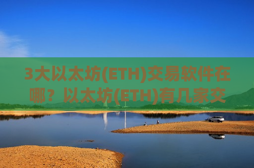 3大以太坊(ETH)交易软件在哪？以太坊(ETH)有几家交易软件下载-第1张图片-币圈网