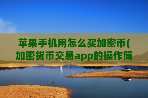 苹果手机用怎么买加密币(加密货币交易app的操作简便)-第1张图片-币圈网 苹果手机用怎么买加密币(加密货币交易app的操作简便)-第1张图片-币圈网