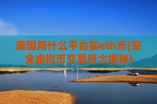 美国用什么平台买eth币(安全虚拟币交易所大揭秘)-第1张图片-币圈网