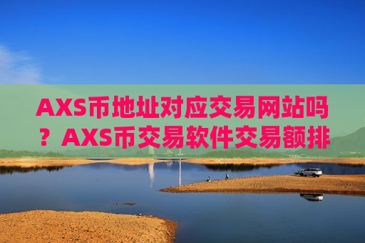 AXS币地址对应交易网站吗?AXS币交易软件交易额排名-第1张图片-币圈网 AXS币地址对应交易网站吗?AXS币交易软件交易额排名-第1张图片-币圈网