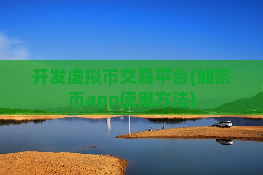 开发虚拟币交易平台(加密币app使用方法)-第1张图片-币圈网
