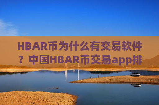 HBAR币为什么有交易软件?中国HBAR币交易app排名-第1张图片-币圈网 HBAR币为什么有交易软件?中国HBAR币交易app排名-第1张图片-币圈网