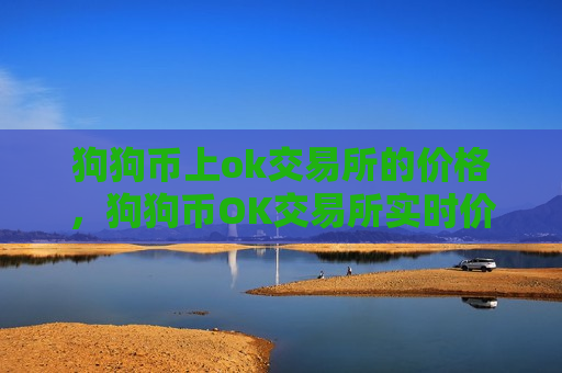 狗狗币上ok交易所的价格,狗狗币OK交易所实时价格动态-第1张图片-币圈网 狗狗币上ok交易所的价格,狗狗币OK交易所实时价格动态-第1张图片-币圈网