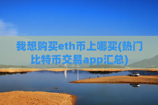 我想购买eth币上哪买(热门比特币交易app汇总)-第1张图片-币圈网 我想购买eth币上哪买(热门比特币交易app汇总)-第1张图片-币圈网