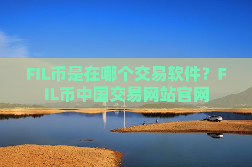 FIL币是在哪个交易软件?FIL币中国交易网站官网-第1张图片-币圈网 FIL币是在哪个交易软件?FIL币中国交易网站官网-第1张图片-币圈网