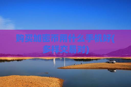 购买加密币用什么手机好(多样交易对)-第1张图片-币圈网 购买加密币用什么手机好(多样交易对)-第1张图片-币圈网