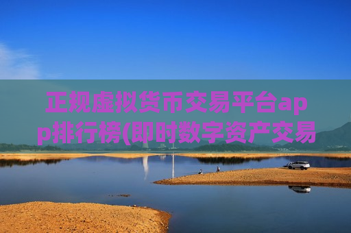 正规虚拟货币交易平台app排行榜(即时数字资产交易app)-第1张图片-币圈网