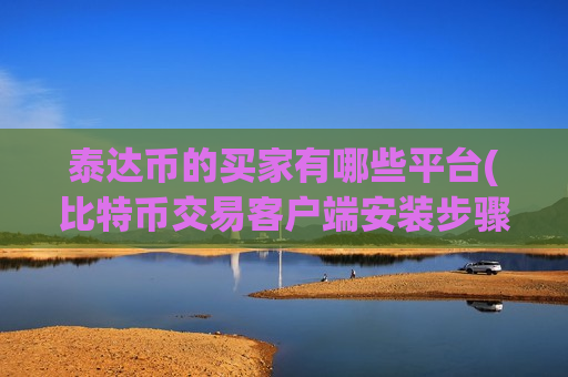 泰达币的买家有哪些平台(比特币交易客户端安装步骤)-第1张图片-币圈网 泰达币的买家有哪些平台(比特币交易客户端安装步骤)-第1张图片-币圈网