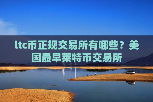 ltc币正规交易所有哪些?美国最早莱特币交易所-第1张图片-币圈网 ltc币正规交易所有哪些?美国最早莱特币交易所-第1张图片-币圈网