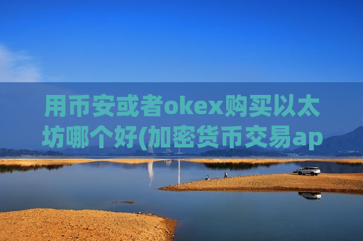 用币安或者okex购买以太坊哪个好(加密货币交易app全面分析)-第1张图片-币圈网 用币安或者okex购买以太坊哪个好(加密货币交易app全面分析)-第1张图片-币圈网