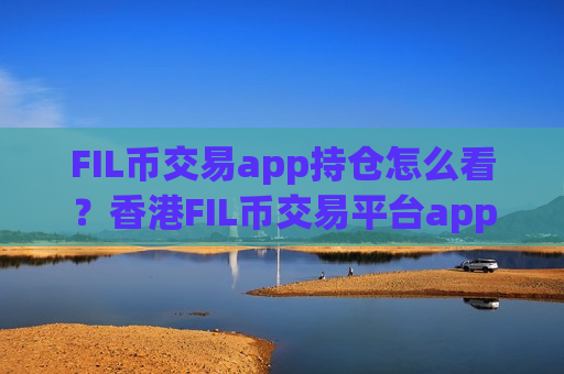 FIL币交易app持仓怎么看?香港FIL币交易平台app-第1张图片-币圈网 FIL币交易app持仓怎么看?香港FIL币交易平台app-第1张图片-币圈网