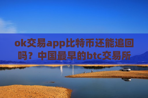 ok交易app比特币还能追回吗?中国最早的btc交易所app下载-第1张图片-币圈网 ok交易app比特币还能追回吗?中国最早的btc交易所app下载-第1张图片-币圈网