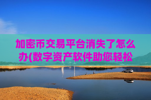 加密币交易平台消失了怎么办(数字资产软件助您轻松买卖数字资产)-第1张图片-币圈网 加密币交易平台消失了怎么办(数字资产软件助您轻松买卖数字资产)-第1张图片-币圈网