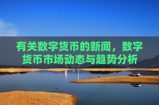 有关数字货币的新闻,数字货币市场动态与趋势分析-第1张图片-币圈网 有关数字货币的新闻,数字货币市场动态与趋势分析-第1张图片-币圈网