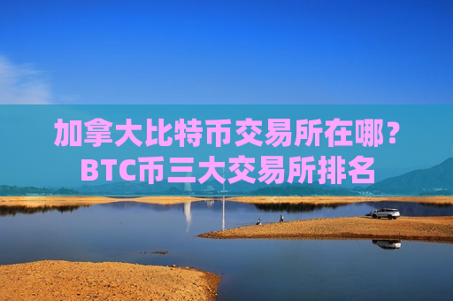 加拿大比特币交易所在哪?BTC币三大交易所排名-第1张图片-币圈网 加拿大比特币交易所在哪?BTC币三大交易所排名-第1张图片-币圈网