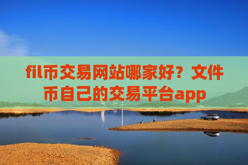 fil币交易网站哪家好?文件币自己的交易平台app-第1张图片-币圈网 fil币交易网站哪家好?文件币自己的交易平台app-第1张图片-币圈网