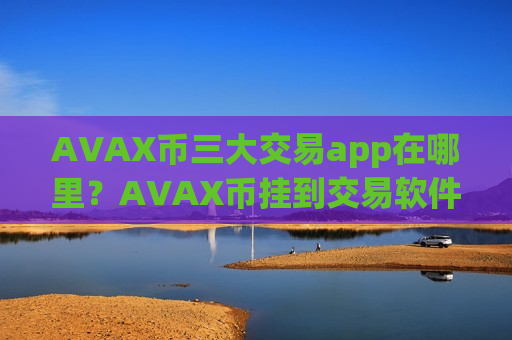 AVAX币三大交易app在哪里?AVAX币挂到交易软件-第1张图片-币圈网 AVAX币三大交易app在哪里?AVAX币挂到交易软件-第1张图片-币圈网