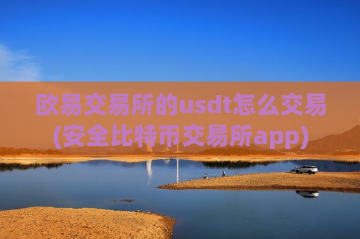 欧易交易所的usdt怎么交易(安全比特币交易所app)-第1张图片-币圈网 欧易交易所的usdt怎么交易(安全比特币交易所app)-第1张图片-币圈网