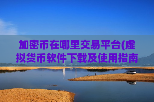 加密币在哪里交易平台(虚拟货币软件下载及使用指南)-第1张图片-币圈网 加密币在哪里交易平台(虚拟货币软件下载及使用指南)-第1张图片-币圈网