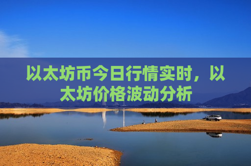以太坊币今日行情实时,以太坊价格波动分析-第1张图片-币圈网 以太坊币今日行情实时,以太坊价格波动分析-第1张图片-币圈网
