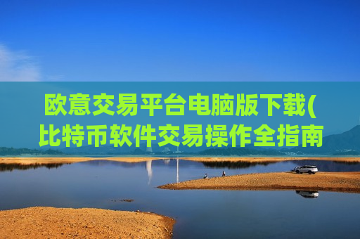 欧意交易平台电脑版下载(比特币软件交易操作全指南)-第1张图片-币圈网 欧意交易平台电脑版下载(比特币软件交易操作全指南)-第1张图片-币圈网