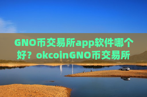 GNO币交易所app软件哪个好?okcoinGNO币交易所app下载怎么样-第1张图片-币圈网 GNO币交易所app软件哪个好?okcoinGNO币交易所app下载怎么样-第1张图片-币圈网