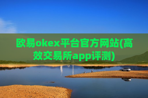 欧易okex平台官方网站(高效交易所app评测)-第1张图片-币圈网 欧易okex平台官方网站(高效交易所app评测)-第1张图片-币圈网
