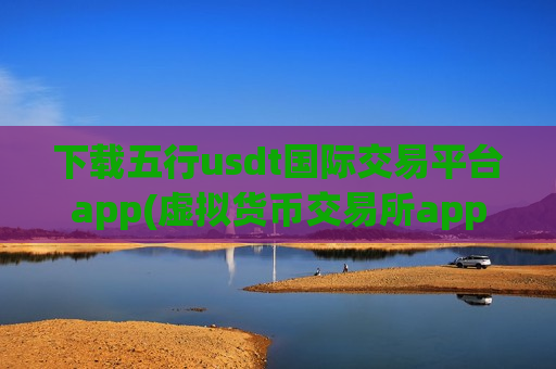 下载五行usdt国际交易平台app(虚拟货币交易所app功能解读)-第1张图片-币圈网 下载五行usdt国际交易平台app(虚拟货币交易所app功能解读)-第1张图片-币圈网