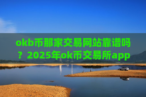 okb币那家交易网站靠谱吗?2025年ok币交易所app排行-第1张图片-币圈网 okb币那家交易网站靠谱吗?2025年ok币交易所app排行-第1张图片-币圈网
