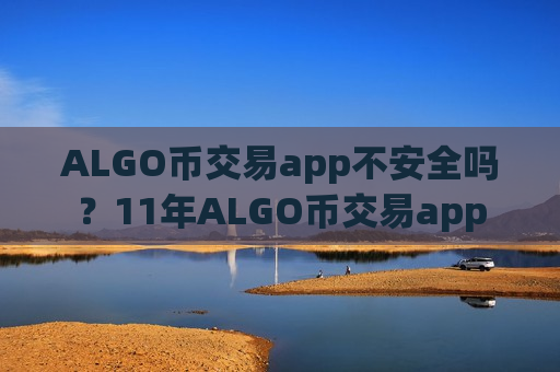 ALGO币交易app不安全吗?11年ALGO币交易app-第1张图片-币圈网 ALGO币交易app不安全吗?11年ALGO币交易app-第1张图片-币圈网