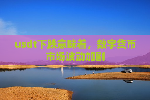 usdt下跌意味着,数字货币市场波动加剧-第1张图片-币圈网 usdt下跌意味着,数字货币市场波动加剧-第1张图片-币圈网