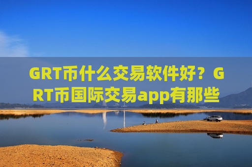 GRT币什么交易软件好?GRT币国际交易app有那些-第1张图片-币圈网 GRT币什么交易软件好?GRT币国际交易app有那些-第1张图片-币圈网