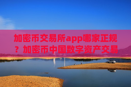 加密币交易所app哪家正规?加密币中国数字资产交易平台app-第1张图片-币圈网 加密币交易所app哪家正规?加密币中国数字资产交易平台app-第1张图片-币圈网