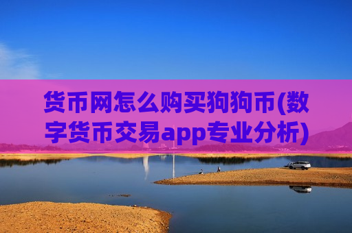 货币网怎么购买狗狗币(数字货币交易app专业分析)-第1张图片-币圈网 货币网怎么购买狗狗币(数字货币交易app专业分析)-第1张图片-币圈网