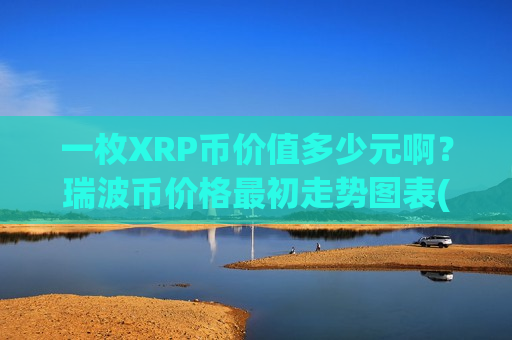 一枚XRP币价值多少元啊?瑞波币价格最初走势图表(现价15.452元)-第1张图片-币圈网 一枚XRP币价值多少元啊?瑞波币价格最初走势图表(现价15.452元)-第1张图片-币圈网